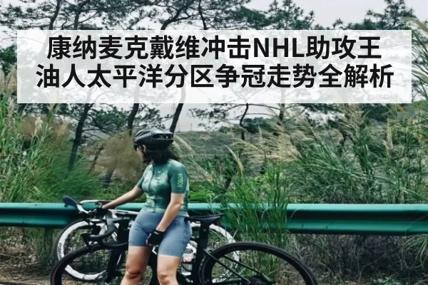 康纳麦克戴维冲击NHL助攻王 油人太平洋分区争冠走势全解析