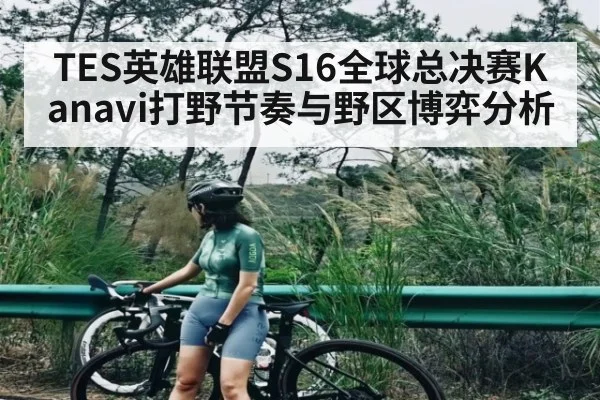 TES英雄联盟S16全球总决赛Kanavi打野节奏与野区博弈分析