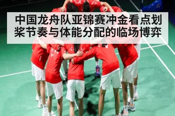 中国龙舟队亚锦赛冲金看点划桨节奏与体能分配的临场博弈